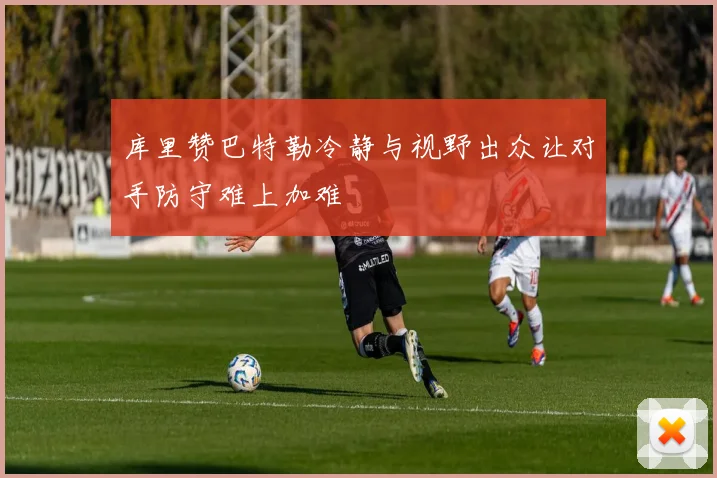 库里赞巴特勒冷静与视野出众让对手防守难上加难