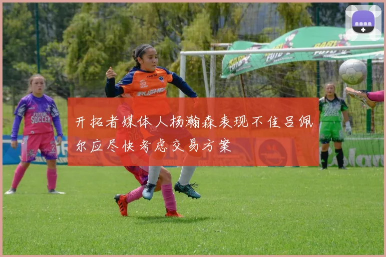 开拓者媒体人杨瀚森表现不佳吕佩尔应尽快考虑交易方案