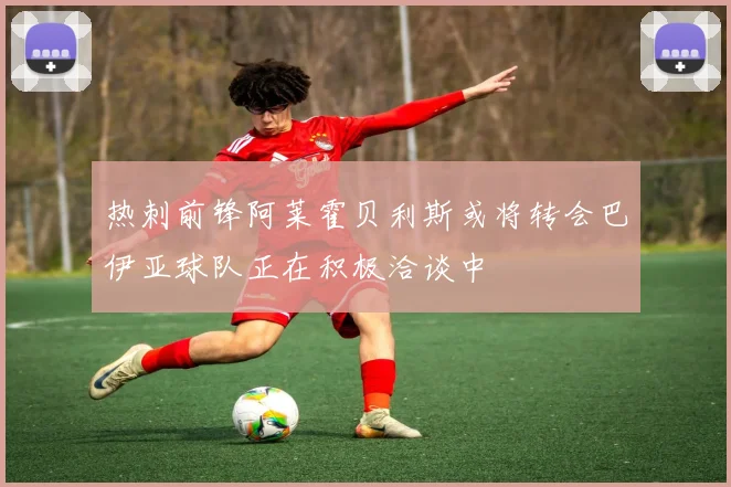 热刺前锋阿莱霍贝利斯或将转会巴伊亚球队正在积极洽谈中