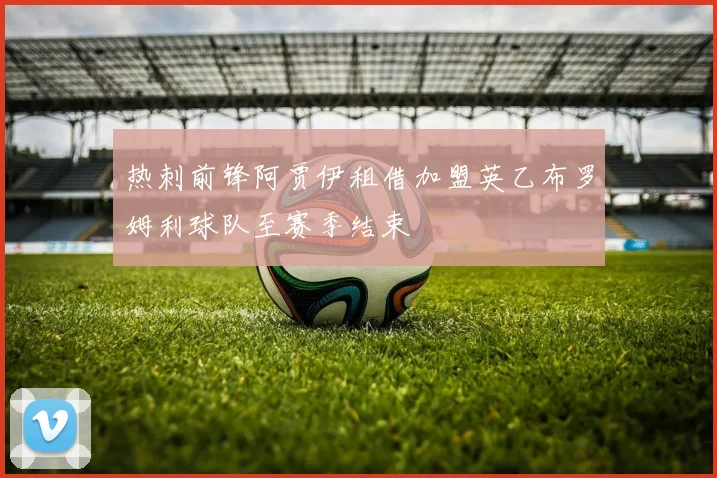 热刺前锋阿贾伊租借加盟英乙布罗姆利球队至赛季结束