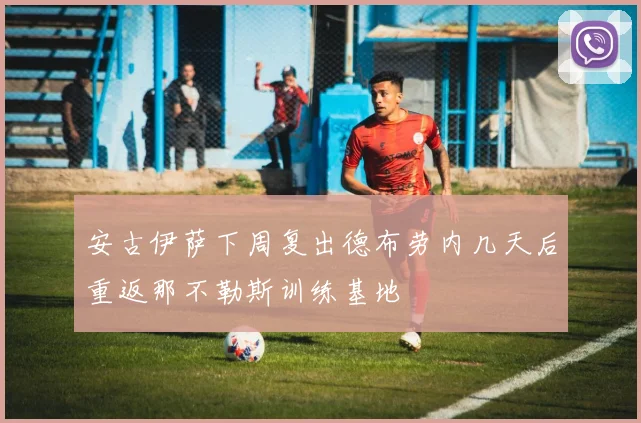 安古伊萨下周复出德布劳内几天后重返那不勒斯训练基地