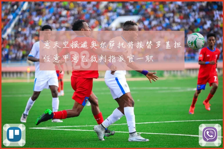 意天空报道奥尔萨托将接替罗基担任意甲意乙裁判指派官一职