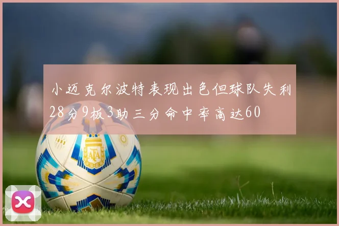 小迈克尔波特表现出色但球队失利28分9板3助三分命中率高达60