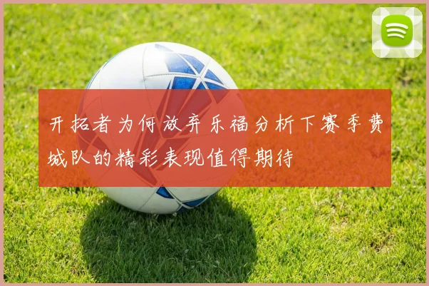 开拓者为何放弃乐福分析下赛季费城队的精彩表现值得期待